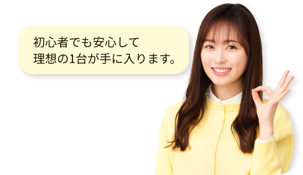初心者でも安心して理想の1台が手に入ります。